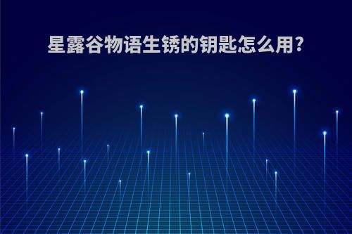 星露谷物语生锈的钥匙怎么用?