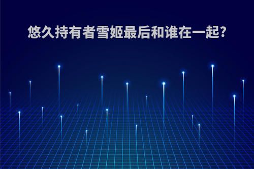 悠久持有者雪姬最后和谁在一起?