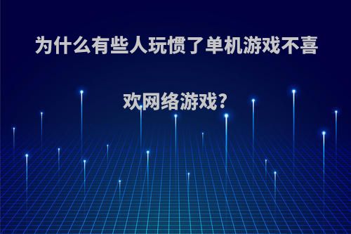 为什么有些人玩惯了单机游戏不喜欢网络游戏?