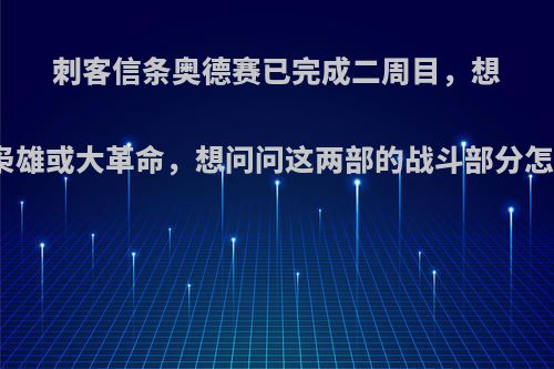 刺客信条奥德赛已完成二周目，想入手枭雄或大革命，想问问这两部的战斗部分怎么样?