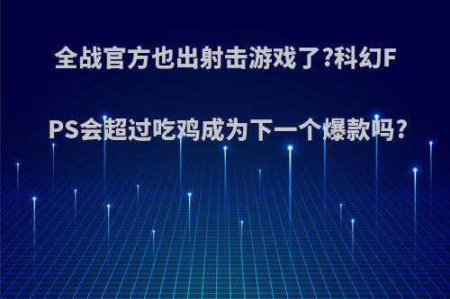全战官方也出射击游戏了?科幻FPS会超过吃鸡成为下一个爆款吗?