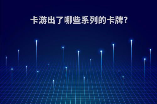 卡游出了哪些系列的卡牌?