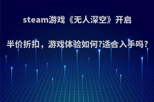 steam游戏《无人深空》开启半价折扣，游戏体验如何?适合入手吗?