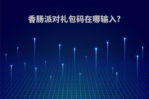 香肠派对礼包码在哪输入?