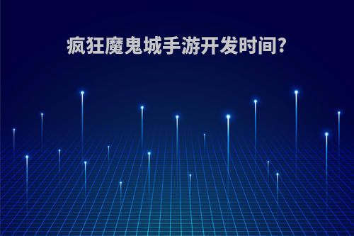 疯狂魔鬼城手游开发时间?