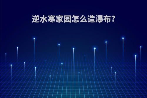 逆水寒家园怎么造瀑布?