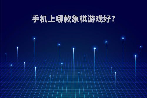手机上哪款象棋游戏好?