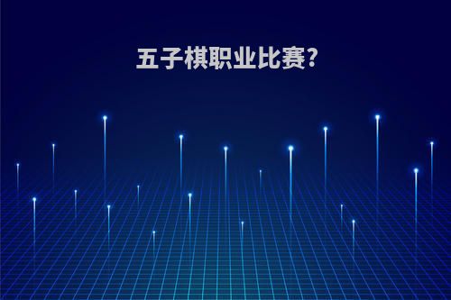五子棋职业比赛?