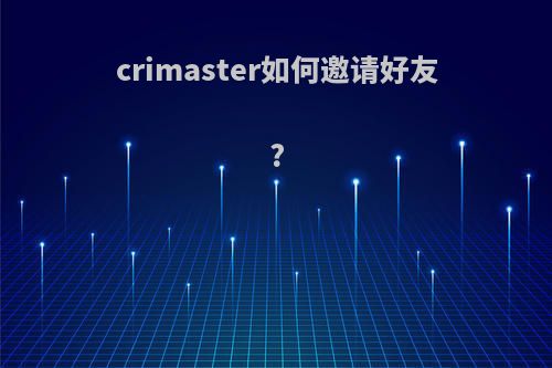 crimaster如何邀请好友?