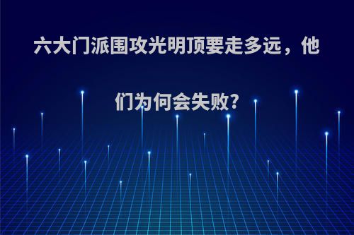 六大门派围攻光明顶要走多远，他们为何会失败?