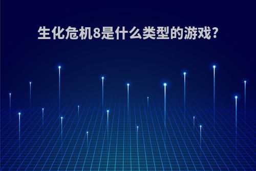 生化危机8是什么类型的游戏?