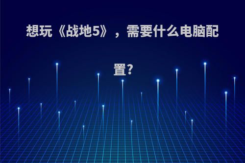 想玩《战地5》，需要什么电脑配置?