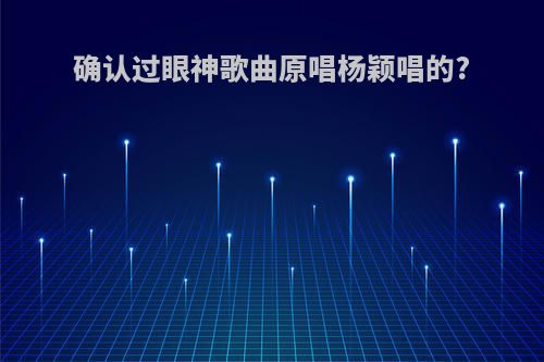 确认过眼神歌曲原唱杨颖唱的?