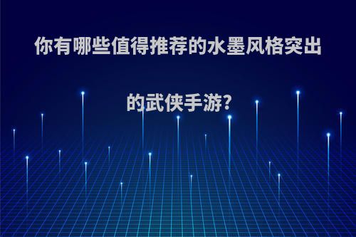 你有哪些值得推荐的水墨风格突出的武侠手游?