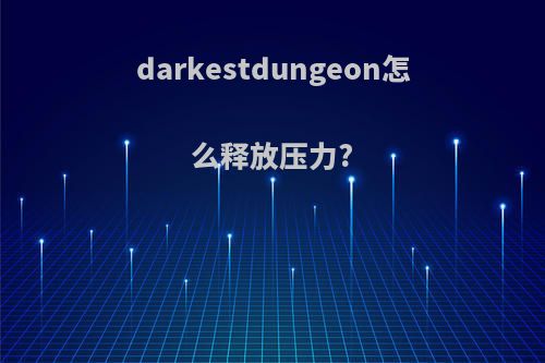 darkestdungeon怎么释放压力?