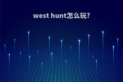 west hunt怎么玩?
