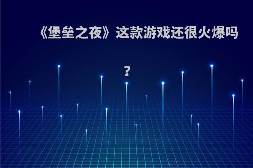 《堡垒之夜》这款游戏还很火爆吗?