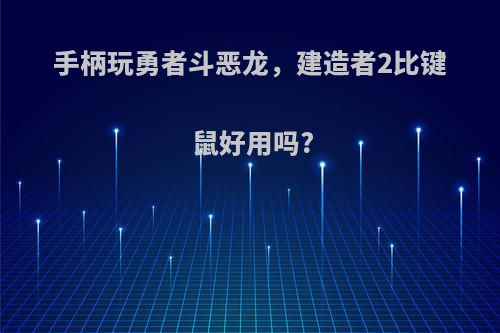 手柄玩勇者斗恶龙，建造者2比键鼠好用吗?