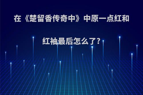 在《楚留香传奇中》中原一点红和红袖最后怎么了?