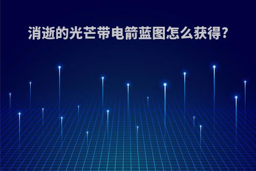 消逝的光芒带电箭蓝图怎么获得?