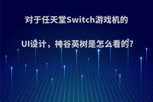 对于任天堂Switch游戏机的UI设计，神谷英树是怎么看的?