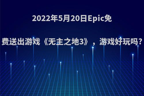 2022年5月20日Epic免费送出游戏《无主之地3》，游戏好玩吗?