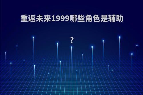 重返未来1999哪些角色是辅助?