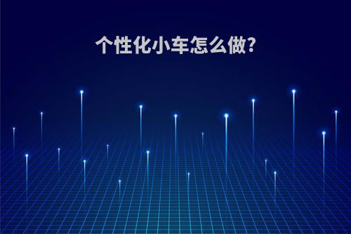 个性化小车怎么做?