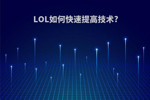 LOL如何快速提高技术?