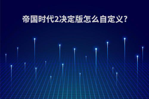 帝国时代2决定版怎么自定义?