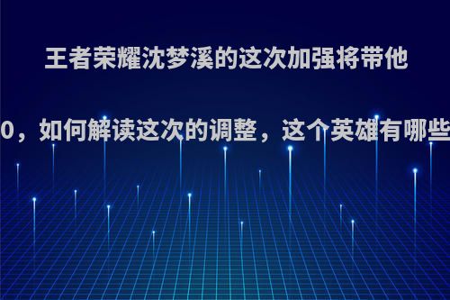 王者荣耀沈梦溪的这次加强将带他重返t0，如何解读这次的调整，这个英雄有哪些技巧?