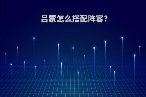 吕蒙怎么搭配阵容?