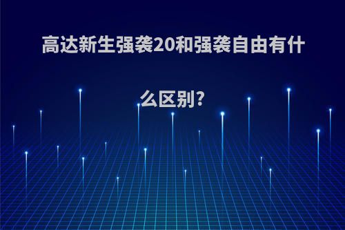 高达新生强袭20和强袭自由有什么区别?