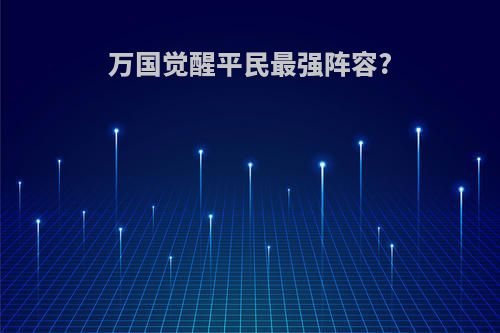 万国觉醒平民最强阵容?
