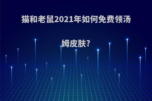 猫和老鼠2021年如何免费领汤姆皮肤?