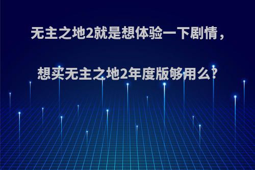 无主之地2就是想体验一下剧情，想买无主之地2年度版够用么?