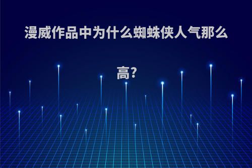 漫威作品中为什么蜘蛛侠人气那么高?