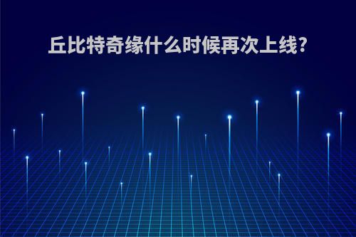 丘比特奇缘什么时候再次上线?