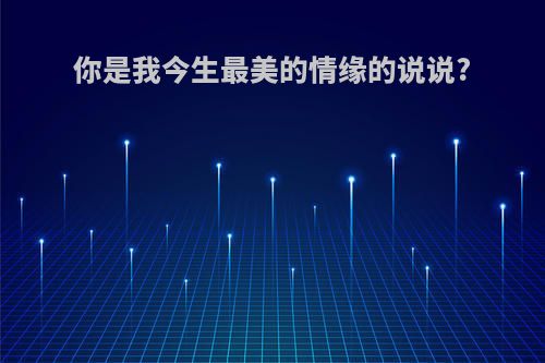 你是我今生最美的情缘的说说?