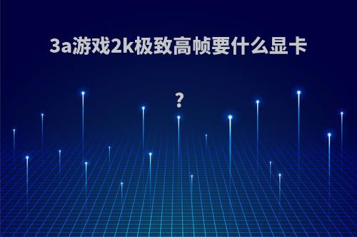 3a游戏2k极致高帧要什么显卡?