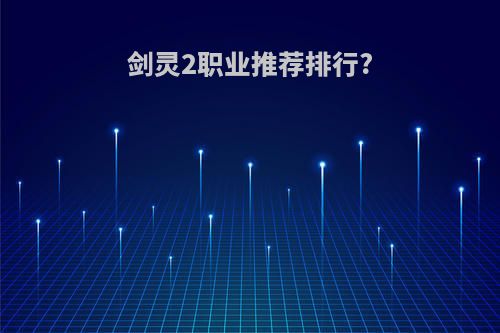 剑灵2职业推荐排行?