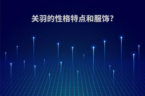 关羽的性格特点和服饰?