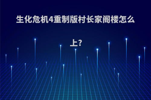生化危机4重制版村长家阁楼怎么上?