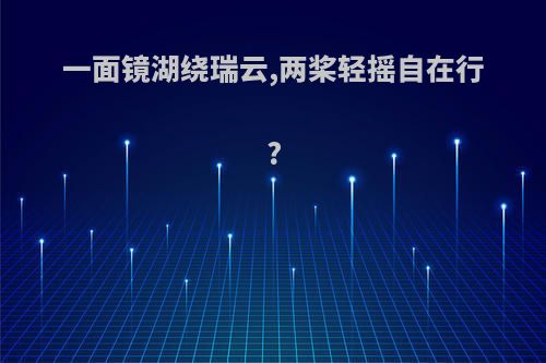 一面镜湖绕瑞云,两桨轻摇自在行?
