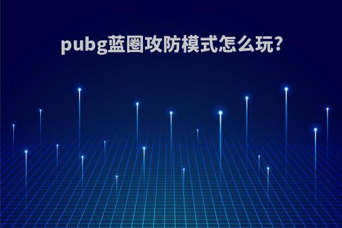 pubg蓝圈攻防模式怎么玩?