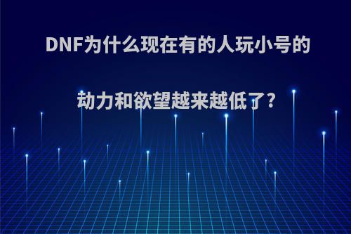 DNF为什么现在有的人玩小号的动力和欲望越来越低了?