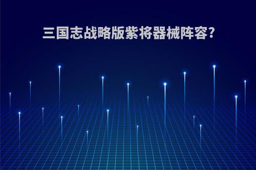 三国志战略版紫将器械阵容?