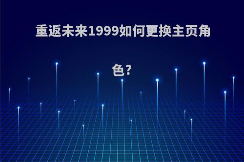 重返未来1999如何更换主页角色?