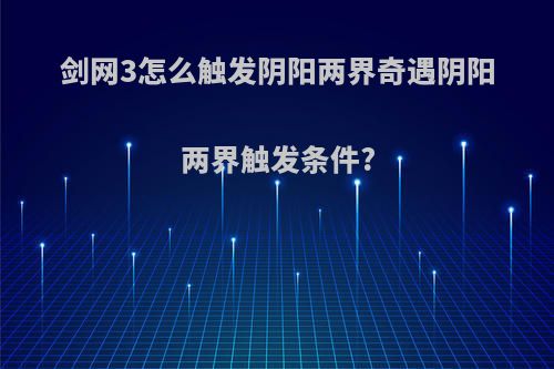 剑网3怎么触发阴阳两界奇遇阴阳两界触发条件?