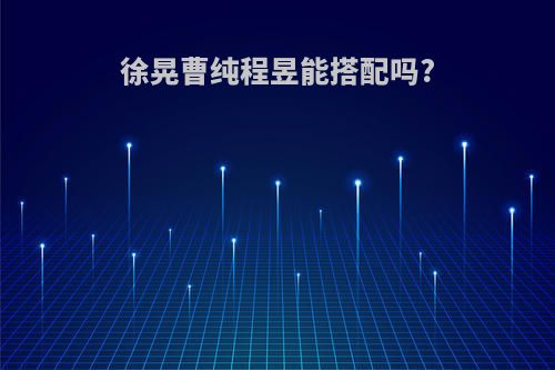 徐晃曹纯程昱能搭配吗?